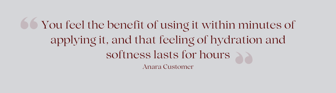 Your feel the benefit of using it within minutes of applying it, and that feeling of hydration and softness lasts for hours.